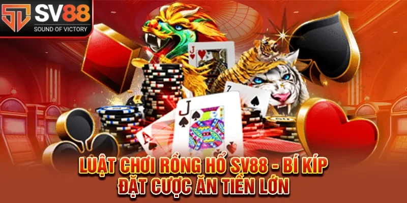 Luật Chơi Rồng Hổ SV88 - Bí Kíp Đặt Cược Ăn Tiền Lớn